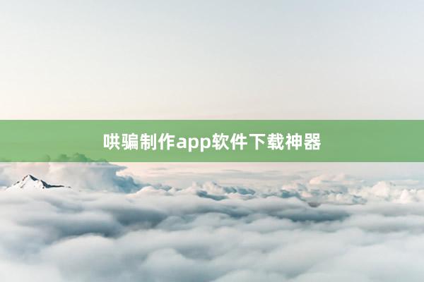 哄骗制作app软件下载神器